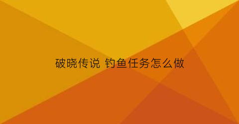 破晓传说钓鱼任务怎么做(破晓传说钓鱼怎么解锁)